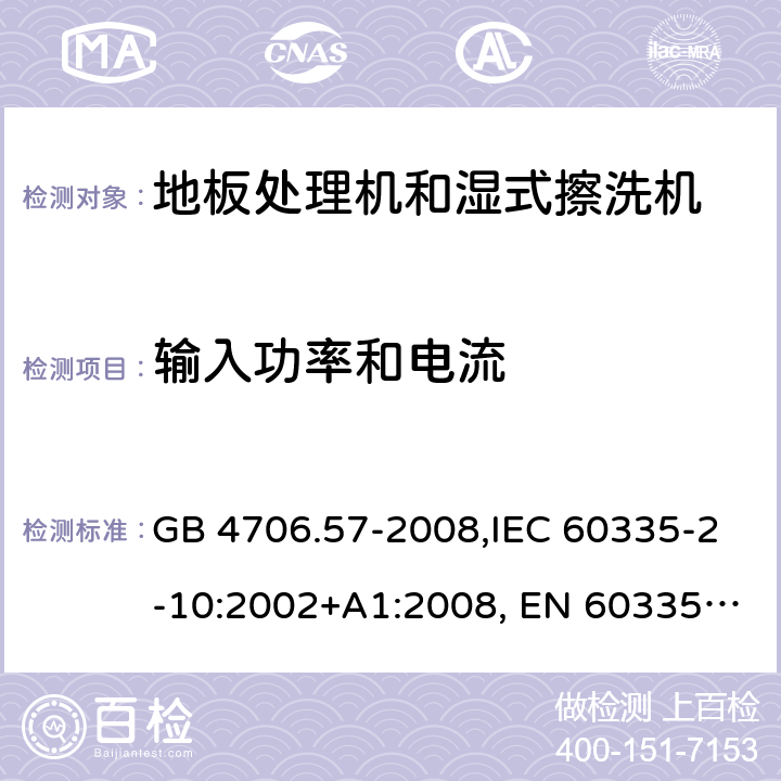 输入功率和电流 家用和类似用途电器的安全 地板处理机和湿式擦洗机的特殊要求的特殊要求 GB 4706.57-2008,IEC 60335-2-10:2002+A1:2008, EN 60335-2-10:2003+A1:2008,AS/NZS 60335.2.10:2006+A1:2009 10