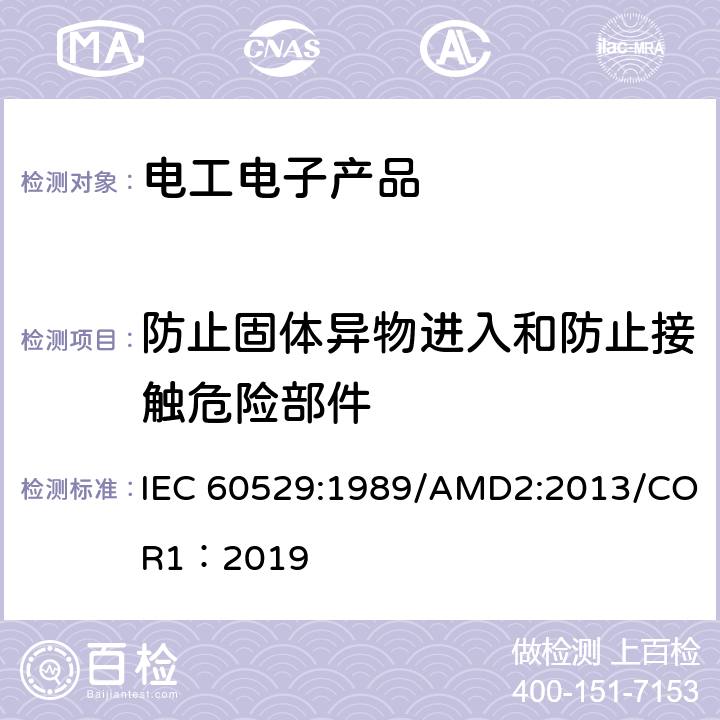 防止固体异物进入和防止接触危险部件 外壳防护等级（IP代码） IEC 60529:1989/AMD2:2013/COR1：2019 12，13