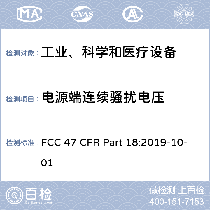 电源端连续骚扰电压 FCC 47 CFR PART 18 美国联邦法规法典(美国);第47项 联邦通讯委员会、第18部分 工科医设备 FCC 47 CFR Part 18:2019-10-01 18.307