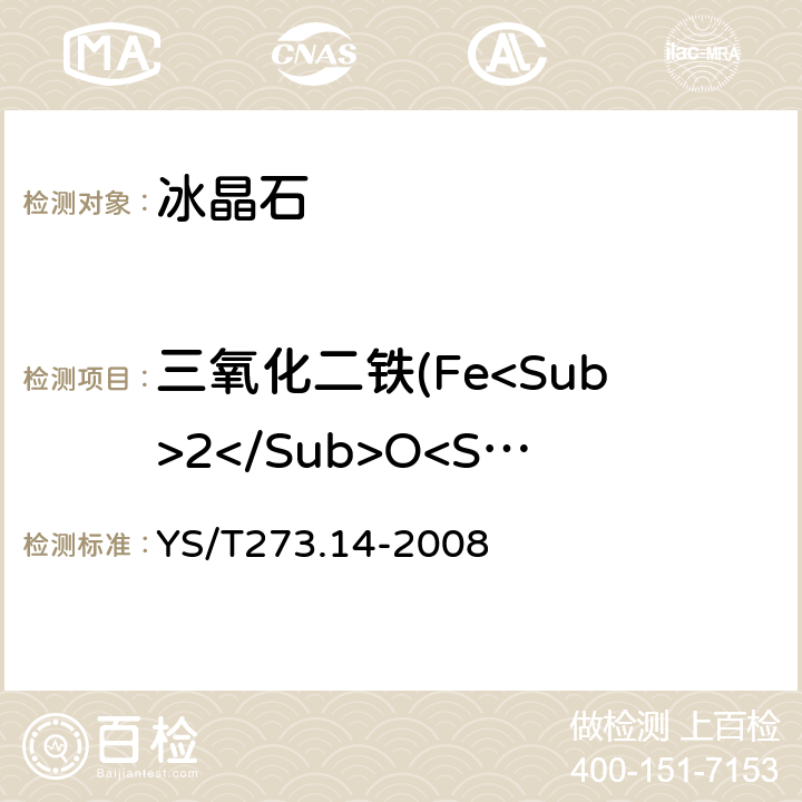 三氧化二铁(Fe<Sub>2</Sub>O<Sub>3</Sub>)量 冰晶石化学分析方法和物理性能测定方法 第14部分 X射线荧光光谱分析法测定元素含量 YS/T273.14-2008