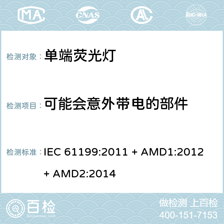 可能会意外带电的部件 单端荧光灯的安全要求 IEC 61199:2011 + AMD1:2012 + AMD2:2014 4.6
