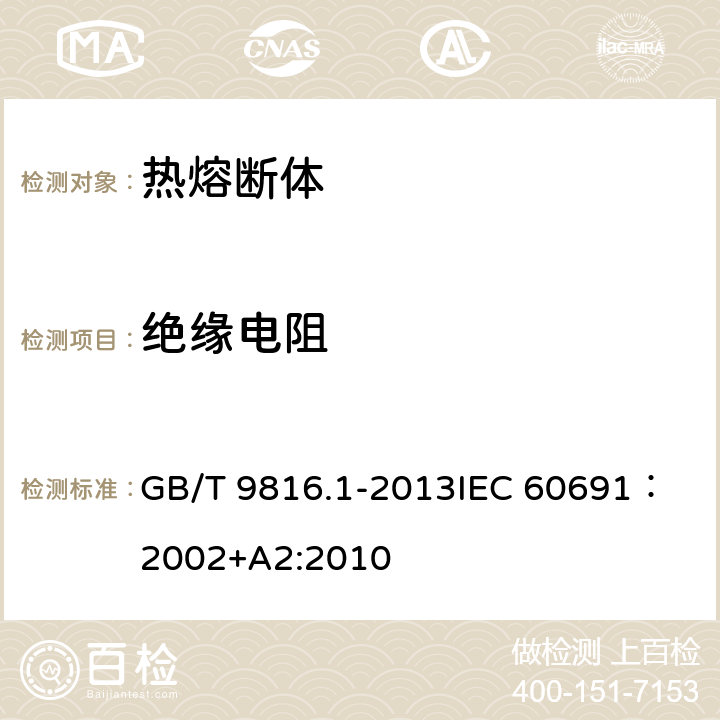 绝缘电阻 热熔断体 第1部分：要求和应用导则 GB/T 9816.1-2013
IEC 60691：2002+A2:2010 10.4