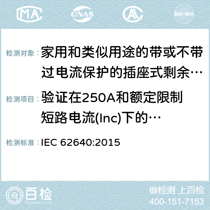 验证在250A和额定限制短路电流(Inc)下的配合 家用和类似用途的带或不带过电流保护的插座式剩余电流电器(SRCD) IEC 62640:2015 9.15.2.4 a)