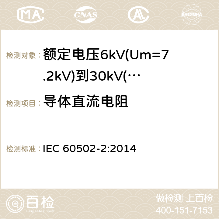 导体直流电阻 IEC 60502-2-2014 额定电压1kV(Um=1.2kV)到30kV(Um=36kV)挤包绝缘电力电缆及附件 第2部分:额定电压6kV(Um=7.2kV)到30kV(Um=36kV)电缆