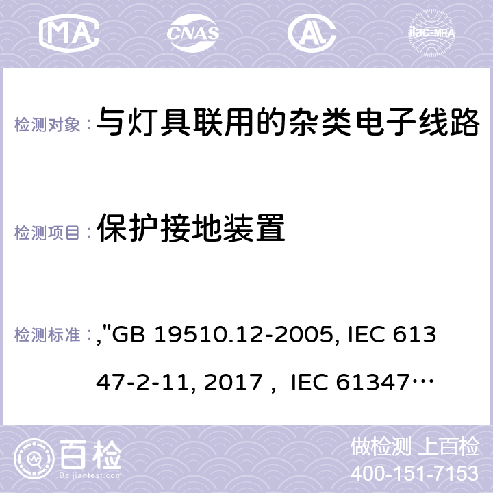 保护接地装置 灯的控制装置 第12部分:与灯具联用的杂类电子线路的特殊要求,"GB 19510.12-2005, IEC 61347-2-11:2001/AMD1:2017 , IEC 61347-2-11:2001 BS/EN 61347-2-11:2001/A1:2019, AS/NZS 61347.2.11: 2003, JIS C 8147-2-11:2005 " 10