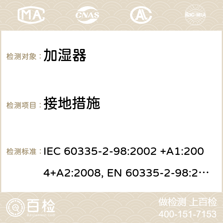 接地措施 家用和类似用途电器的安全 第2-98部分: 加湿器的特殊要求 IEC 60335-2-98:2002 +A1:2004+A2:2008, EN 60335-2-98:2003+A1:2005+A2:2008+A11:2019, AS/NZS 60335.2.98:2005+A1:2009+A2:2014, GB 4706.48-2009 27