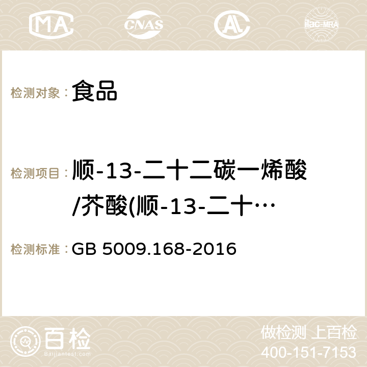 顺-13-二十二碳一烯酸/芥酸(顺-13-二十二碳一烯酸甲酯) 食品安全国家标准 食品中脂肪酸的测定 GB 5009.168-2016
