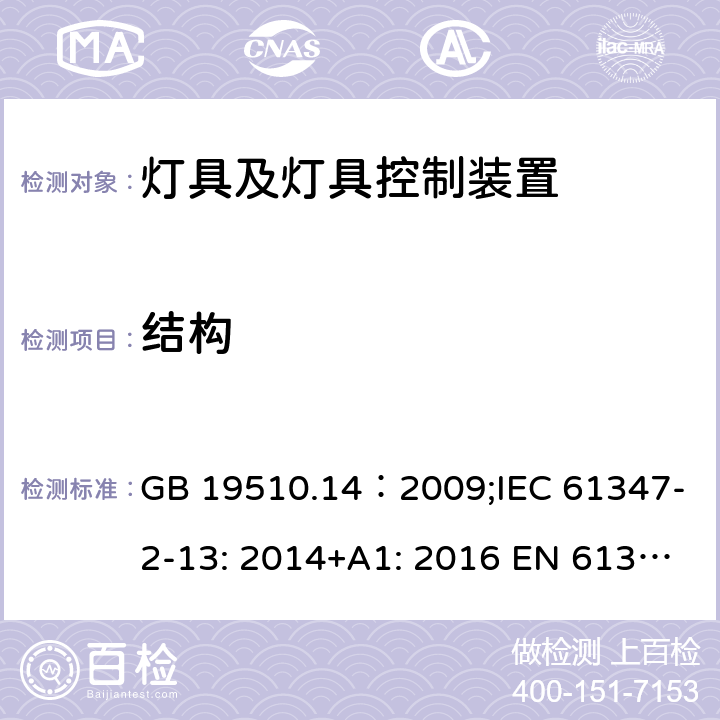 结构 灯的控制装置.第14部分：LED模块用直流或交流电子控制装置的特殊要求 GB 19510.14：2009;IEC 61347-2-13: 2014+A1: 2016 EN 61347-2-13:2014+A1: 2017 BS EN 61347-2-13:2014+A1: 2017 AS/NZS IEC61347.2.13:2018