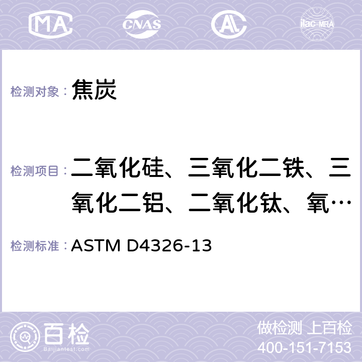 二氧化硅、三氧化二鐵、三氧化二鋁、二氧化鈦、氧化鈣、氧化鎂、氧化鉀、氧化鈉、五氧化二磷、三氧化硫、二氧化錳、氧化鋇 用X-射線熒光法測定煤和焦炭灰分中主要和次要元素的試驗方法 ASTM D4326-13
