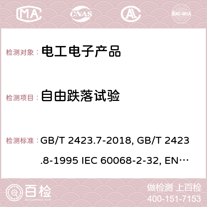 自由跌落试验 环境试验 第2部分:试验方法 试验Ec:粗率操作造成的冲击（主要用于设备型样品）GB/T 2423.7-2018 电工电子产品环境试验 第2部分:试验方法 试验Ed:自由跌落 GB/T 2423.8-1995 IEC 60068-2-32:1990 环境试验 第2-32部分:试验Ea和导则:冲击 EN 60068-2-32:1993