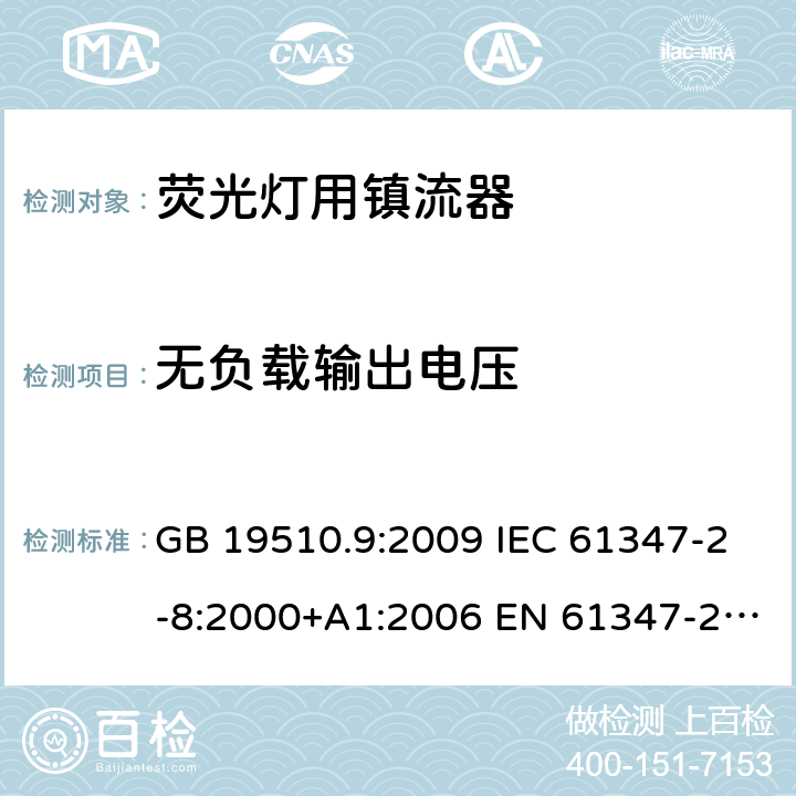 无负载输出电压 灯的控制装置 第9 部分：荧光灯用镇流器的特殊要求 GB 19510.9:2009 IEC 61347-2-8:2000+A1:2006 EN 61347-2-8:2001+A1:2006 BS EN 61347-2-8:2001+A1:2006 AS/NZS 61347.2.8:2003 22