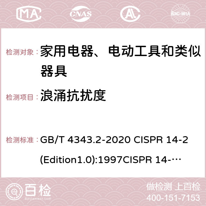 浪涌抗扰度 家用电器、电动工具和类似器具的要求 第二部分 抗扰度—产品类标准 GB/T 4343.2-2020 CISPR 14-2(Edition1.0):1997CISPR 14-2:1997+A1:2001CISPR 14-2:1997+A2:2008CISPR 14-2(Edition2.0):2015EN 55014-2:1997+A2:2008EN 55014-2-2015 5.6