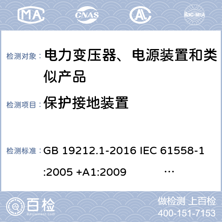 保护接地装置 电力变压器、电源、电抗器和类似产品的安全 第1部分：通用要求和试验 GB 19212.1-2016 IEC 61558-1:2005 +A1:2009 IEC 61558-1:2017 EN 61558-1:2005 +A1:2009 AS/NZS 61558.1:2008+A1:2009+A2:2015 AS/NZS 61558.1:2018 J61558-1(H26),J61558-1(H21) 24