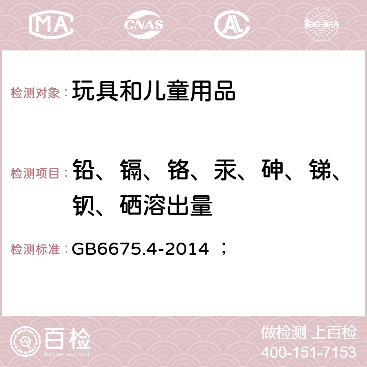 铅、镉、铬、汞、砷、锑、钡、硒溶出量 玩具安全 第4部分：特定元素的迁移； GB6675.4-2014 ；