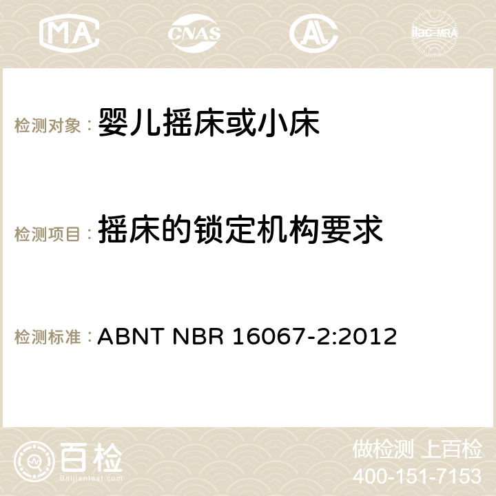 摇床的锁定机构要求 内部长度小于900mm的家用婴儿摇床或者小床第2部分：试验方法 ABNT NBR 16067-2:2012 4.2.5,5.10