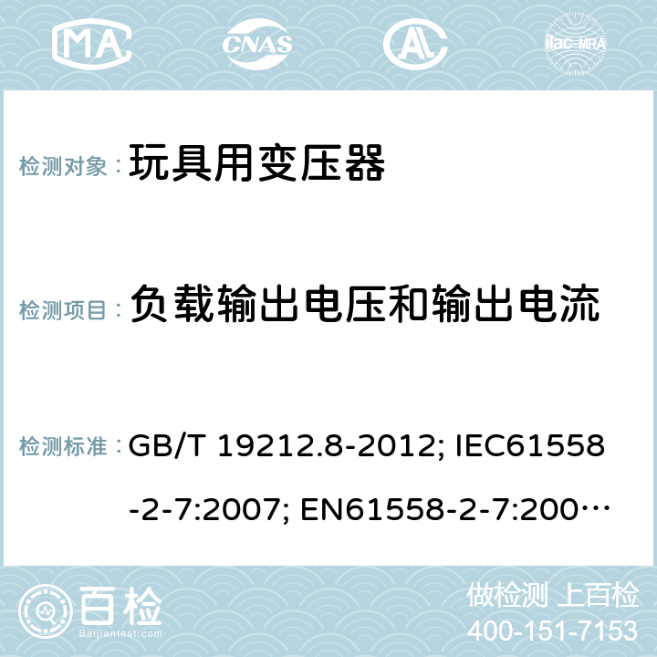 负载输出电压和输出电流 电力变压器、电源、电抗器和类似产品的安全第8部分：玩具用变压器和电源的特殊要求和试验 GB/T 19212.8-2012; IEC61558-2-7:2007; EN61558-2-7:2007; AS/NZS61558.2.7-2008 11