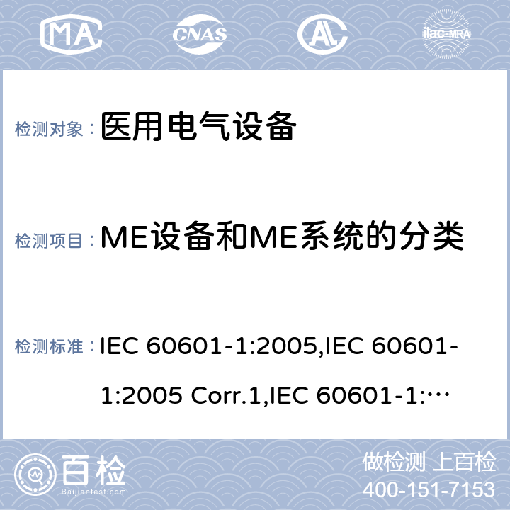 ME设备和ME系统的分类 医用电气设备 第一部分：基本安全和基本性能的通用要求 IEC 60601-1:2005,IEC 60601-1:2005 Corr.1,IEC 60601-1:2005 Corr.2,EN 60601-1:2006,EN 60601-1:2006/AC:2010,EN 60601-1:2006/A12:2014,IEC 60601-1:2005+A1:2012,EN 60601-1:2006+A1:2013,ANSI/AAMI ES60601-1:2005+C1:2009+A2:2010+A1:2012,CAN/CSA-C22.2 No.60601-1:14 6