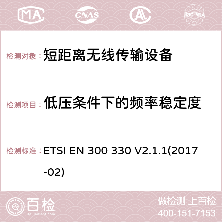 低压条件下的频率稳定度 短距离设备（SRD）；工作频段在9kHz至25MHz无线射频设备和工作频段在9kHz至30MHz的感应回路设备 2014/53/EU 指令下的协调标准基本要求 ETSI EN 300 330 V2.1.1(2017-02) 6.2.10