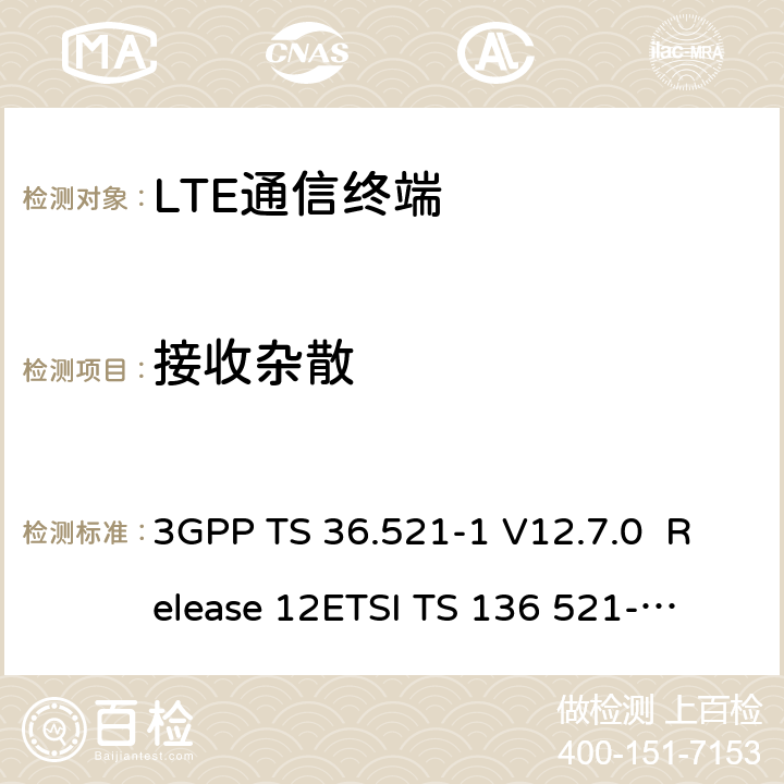 接收杂散 LTE；演进通用陆地无线接入(E-UTRA)；用户设备(UE)一致性规范；无线发射和接收；第1部分：一致性测试 3GPP TS 36.521-1 V12.7.0 Release 12
ETSI TS 136 521-1 V12.7.0
3GPP TS 36.521-1 V15.2.0 Release 12
ETSI TS 136 521-1 V15.2.0 7.9