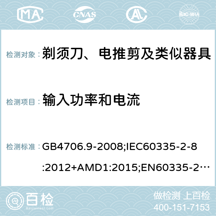 输入功率和电流 家用和类似用途电器的安全剃须刀、电推剪及类似器具的特殊要求 GB4706.9-2008;
IEC60335-2-8:2012+AMD1:2015;
EN60335-2-8:2015+A1:2016;
AS/NZS60335.2.8-2013 10