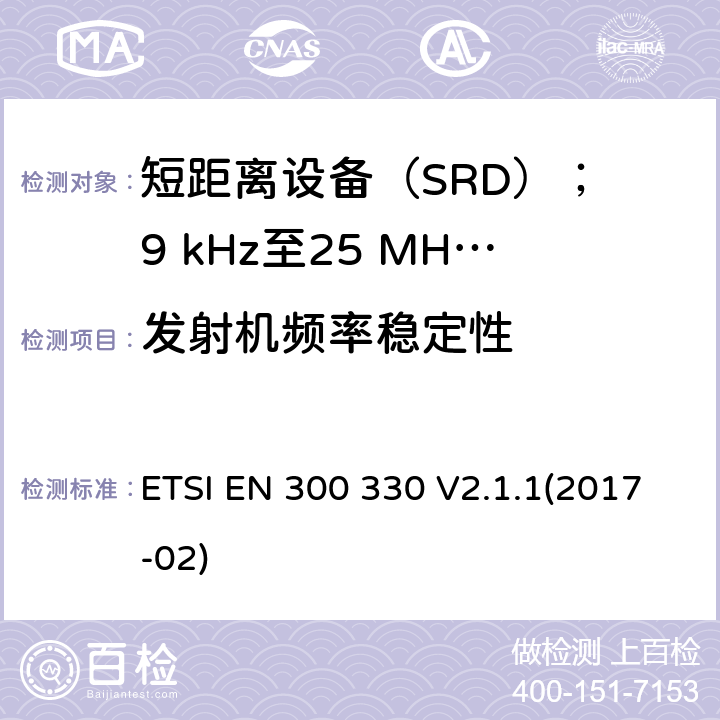发射机频率稳定性 短距离设备（SRD）； 9 kHz至25 MHz频率范围内的无线电设备和9 kHz至30 MHz频率范围内的感应环路系统； 涵盖2014/53 / EU指令第3.2条基本要求的统一标准 ETSI EN 300 330 V2.1.1(2017-02) 6.2.10