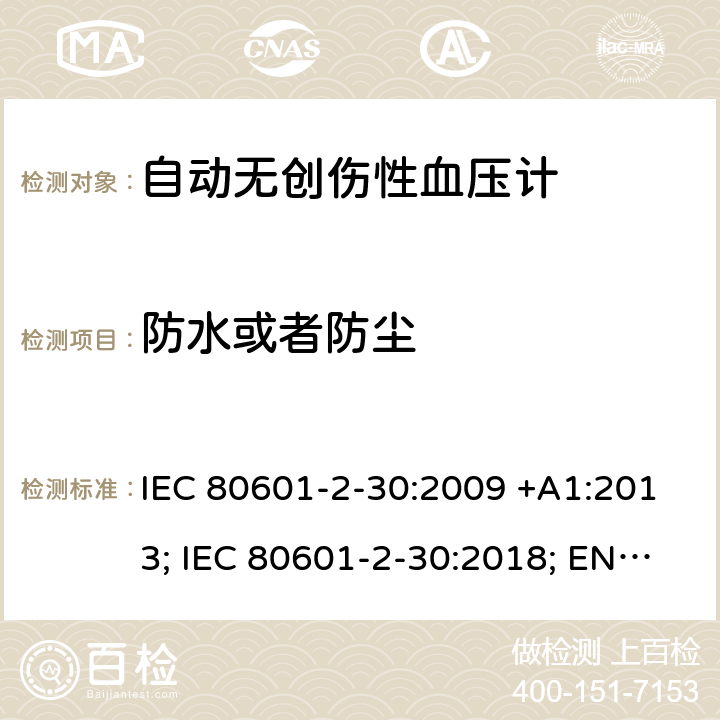 防水或者防尘 医用电气设备：第2-30部分：自动非入侵式血压测量计的基本安全和基本性能用特殊要求 IEC 80601-2-30:2009 +A1:2013; IEC 80601-2-30:2018; EN 80601-2-30:2010+A1:2015;EN IEC 80601-2-30:2019 201.11.6.5