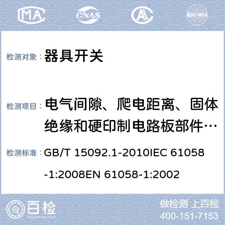 电气间隙、爬电距离、固体绝缘和硬印制电路板部件的涂敷层 器具开关 第1部分：通用要求 GB/T 15092.1-2010
IEC 61058-1:2008
EN 61058-1:2002 20