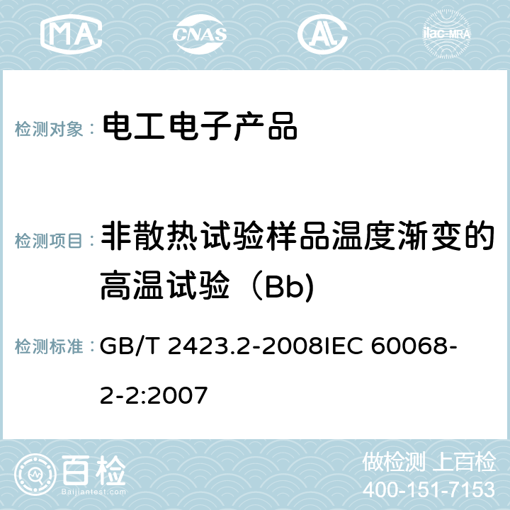 非散热试验样品温度渐变的高温试验（Bb) 电工电子产品环境试验第2部分：试验方法 试验B：高温 GB/T 2423.2-2008
IEC 60068-2-2:2007 第二篇