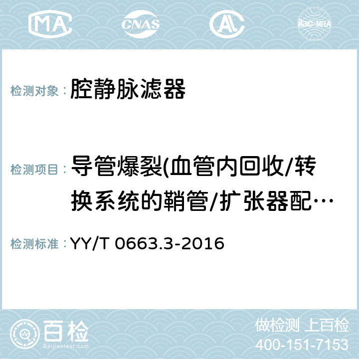 导管爆裂(血管内回收/转换系统的鞘管/扩张器配件) 心血管植入物血管内器械 第3部分:腔静脉滤器 YY/T 0663.3-2016 （8.5.5.2）