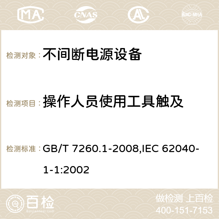 操作人员使用工具触及 不间断电源设备 第1-1部分:操作人员触及区使用的UPS的一般规定和安全要求 GB/T 7260.1-2008,IEC 62040-1-1:2002 4.5.19