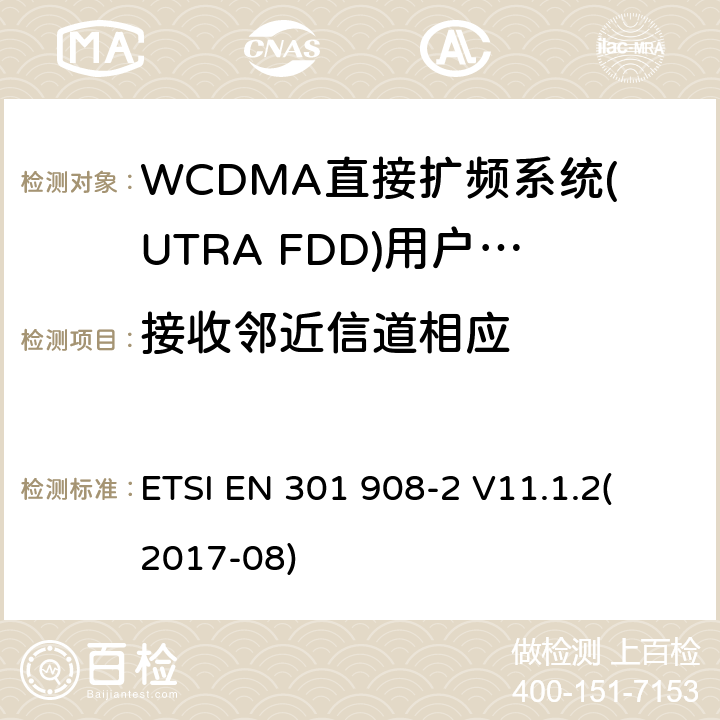 接收邻近信道相应 ETSI EN 301 908 蜂窝式网络，包括欧盟指令3.2节基本要求的协调标准；第二部分：WCDMA直接扩频系统(UTRA FDD)(UE)V11.1.1（2017-8） -2 V11.1.2
(2017-08) 4.2.6