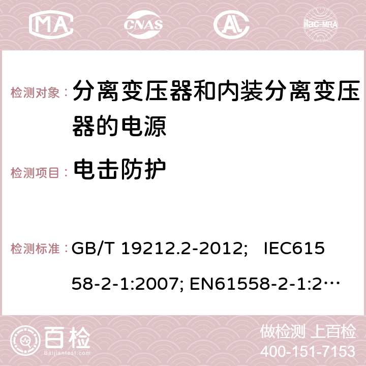 电击防护 电力变压器、电源、电抗器和类似产品的安全 第2部分：一般用途分离变压器和内装分离变压器的电源的特殊要求和试验 GB/T 19212.2-2012; IEC61558-2-1:2007; EN61558-2-1:2007 9