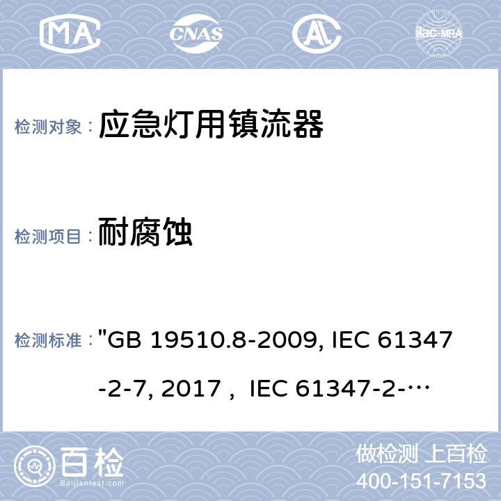 耐腐蚀 灯的控制装置 第8部分：应急照明用直流电子镇流器的特殊要求 "GB 19510.8-2009, IEC 61347-2-7:2011/AMD1:2017 , IEC 61347-2-7:2011, BS/EN 61347-2-7:2012/A1:2019, BS/EN 61347-2-7:2012, AS 61347.2.7:2019 JIS C 8147-2-7:2014 " 33