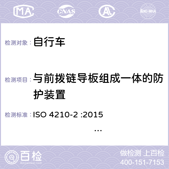 与前拨链导板组成一体的防护装置 自行车-自行车安全要求-第2部分：对于城市和休闲用车、青少年车、山地和赛车自行车的要求 ISO 4210-2 :2015 BS EN ISO 4210-2 :2015 4.15.4