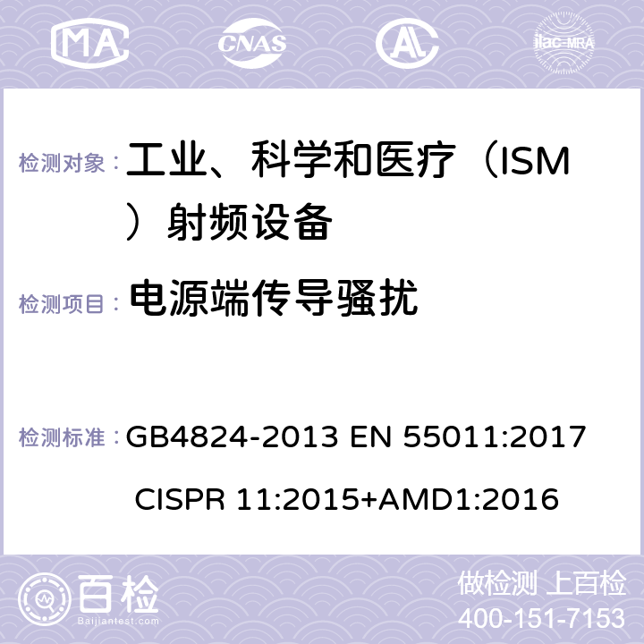 电源端传导骚扰 工业、科学和医疗（ISM）射频设备电磁骚扰特性的测量方法和限值 GB4824-2013
 EN 55011:2017
 CISPR 11:2015+AMD1:2016 6.2.1,6.3.1