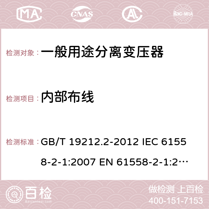 內部布線 電力變壓器、電源、電抗器和類似產品的安全 第2部分：一般用途分離變壓器和內裝分離變壓器的電源的特殊要求和試驗 GB/T 19212.2-2012 
IEC 61558-2-1:2007 
EN 61558-2-1:2007 21