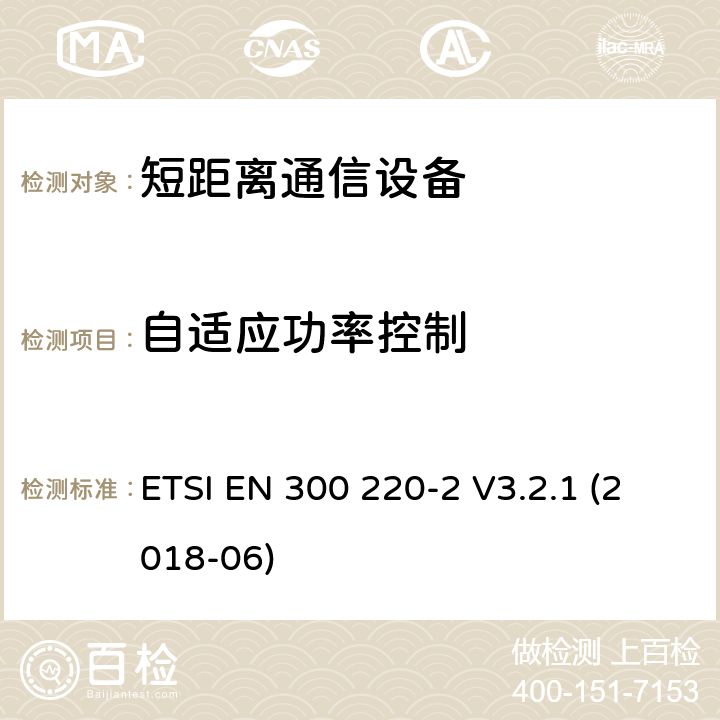 自适应功率控制 短距离设备（SRD）运行频率范围为25 MHz至1 000 MHz;第二部分：协调标准涵盖了必要条件2014/53 / EU指令第3.2条的要求用于非特定无线电设备 ETSI EN 300 220-2 V3.2.1 (2018-06) 4.3.9