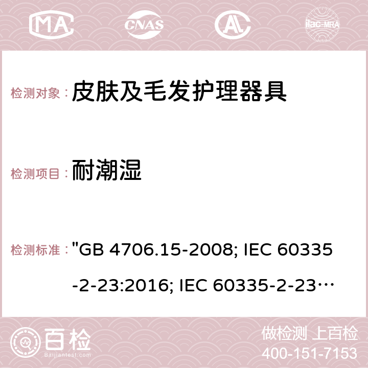 耐潮濕 家用和類似用途電器的安全 皮膚及毛發(fā)護理器具的特殊要求 "GB 4706.15-2008; IEC 60335-2-23:2016; IEC 60335-2-23:2016+A1:2019; EN 60335-2-23:2003+A1:2008+A11:2010+A2:2015; AS/NZS 60335-2-23:2012+A1:2015; AS/NZS 60335-2-23:2017; BS EN 60335-2-23:2003+A2:2015" 15