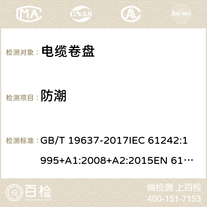 防潮 电器附件--家用和类似用途电缆卷盘 GB/T 19637-2017
IEC 61242:1995
+A1:2008+A2:2015
EN 61242:1997+A1:2008
+A2:2016+A13:2017
 16