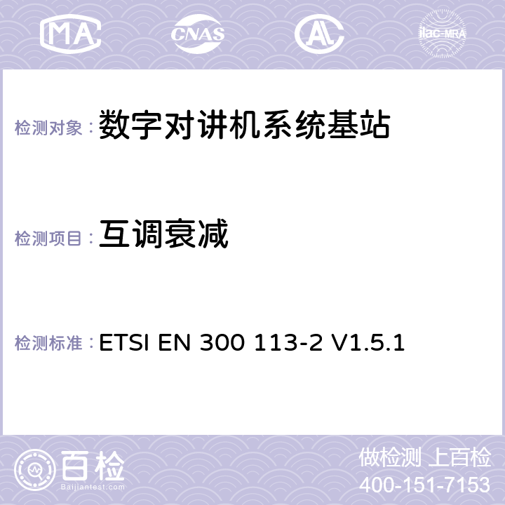 互调衰减 《电磁兼容性与无线频谱特性(ERM)；陆地移动服务；采用恒包络或非恒包络调制并且具有一个天线接口的用于数据(或语音)传输的无线电设备；第2部分：欧洲协调标准，包含R&TTE指令条款3.2的基本要求》 ETSI EN 300 113-2 V1.5.1 5.3.6