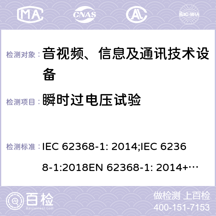 瞬时过电压试验 音频、视频、信息及通信技术设备 第1部分：安全要求 IEC 62368-1: 2014;
IEC 62368-1:2018
EN 62368-1: 2014+A11:2017; 
UL 62368-1 Second Edition, 2014.
UL62368-1:2017 third Edition
AS/NZS 62368-1:2018
CSA C22.2 No. 62368-1:19 附录G.8.3.3