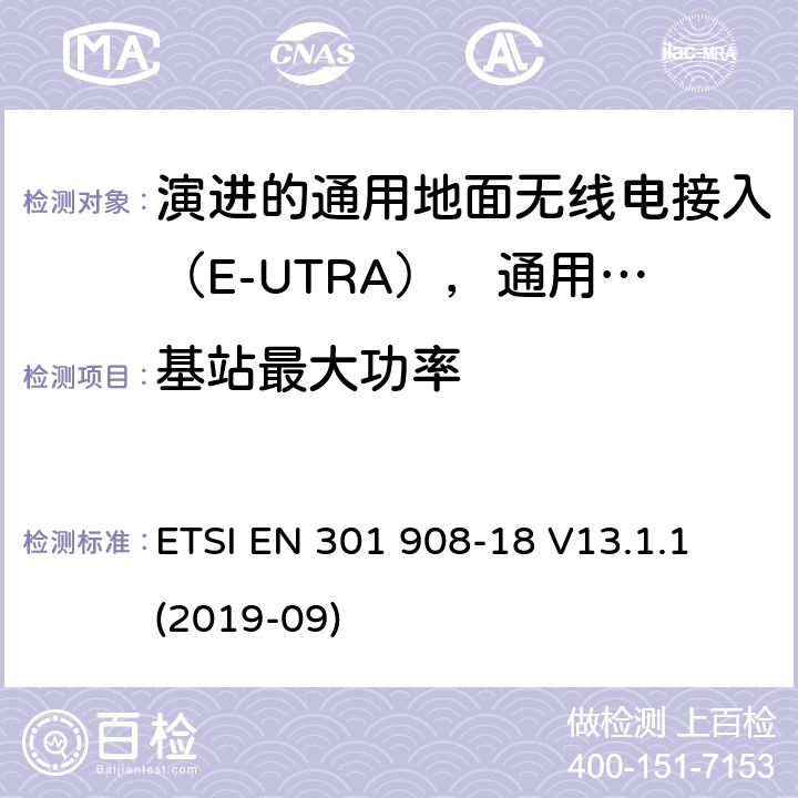 基站最大功率 国际移动电信网络；无线频谱接入谐调标准；第十八部分：演进的通用地面无线电接入（E-UTRA)，通用陆运无线接入（UTRA)和2G多标准无线（MSR)基站（BS) ETSI EN 301 908-18 V13.1.1 (2019-09) 4.2.5