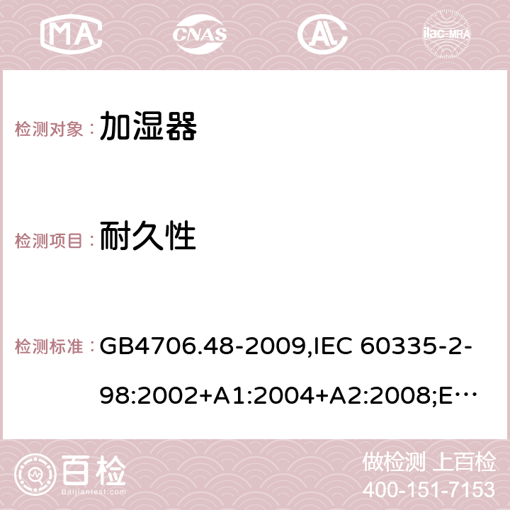 耐久性 加湿器 GB4706.48-2009,IEC 60335-2-98:2002+A1:2004+A2:2008;
EN 60335-2-98:2003+A1:2005+A2:2008+A11:2019;
AS/NZS 60335.2.98:2005+A1:2009+A2:2014 18