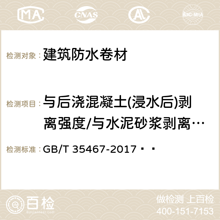 与后浇混凝土(浸水后)剥离强度/与水泥砂浆剥离强度 湿铺防水卷材 GB/T 35467-2017   4.3、5.2、5.17