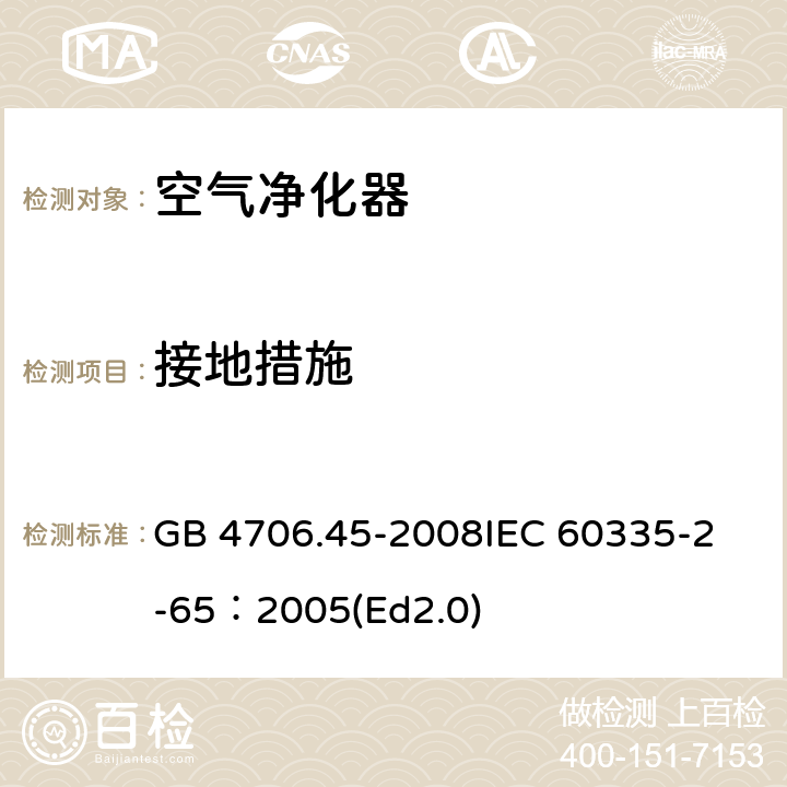 接地措施 家用和类似用途电器的安全 空气净化器的特殊要求 GB 4706.45-2008
IEC 60335-2-65：2005(Ed2.0) 27