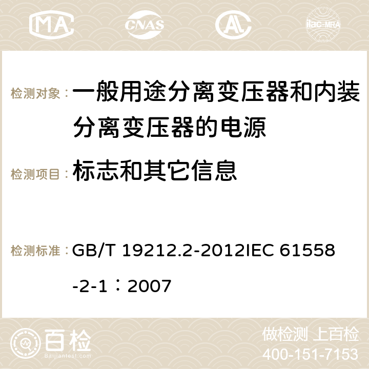 标志和其它信息 电力变压器、电源、电抗器和类似产品的安全 第2部分:一般用途分离变压器和内装分离变压器的电源的特殊要求和试验 GB/T 19212.2-2012
IEC 61558-2-1：2007 8