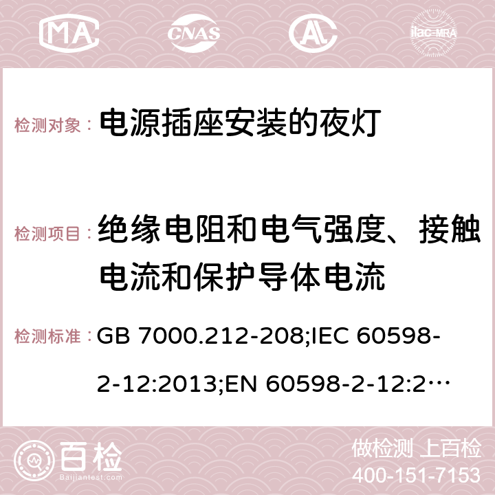 絕緣電阻和電氣強(qiáng)度、接觸電流和保護(hù)導(dǎo)體電流 燈具 第2-12部分：特殊要求 電源插座安裝的夜燈 GB 7000.212-208;
IEC 60598-2-12:2013;
EN 60598-2-12:2013;
AS/NZS 60598.2.12:2015 11