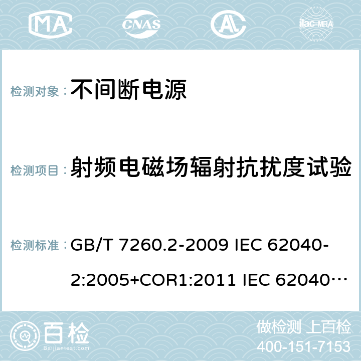 射频电磁场辐射抗扰度试验 不间断电源设备(UPS) 第2部分:电磁兼容性(EMC)要求电磁兼容 试验和测量技术 射频电磁场辐射抗扰度试验 GB/T 7260.2-2009 IEC 62040-2:2005+COR1:2011 IEC 62040-2:2016 EN 62040-2:2006+AC:2006 EN IEC 62040-2:2018 AS 62040.2:2008 AS IEC 62040.2:2019GB/T 17626.3-2006 GB/T 17626.3-2016 EN IEC 61000-4-3:2020 IEC 61000-4-3:2020 7.3