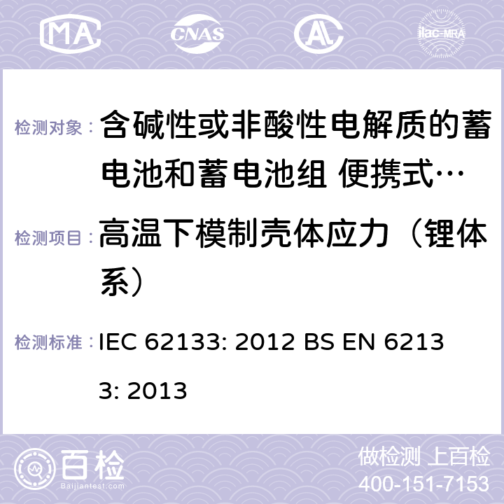 高温下模制壳体应力（锂体系） 含碱性或其他非酸性电解液的蓄电池和蓄电池组：便携式密封蓄电池和蓄电池组的安全性要求 IEC 62133: 2012
 BS EN 62133: 2013 8.2.2