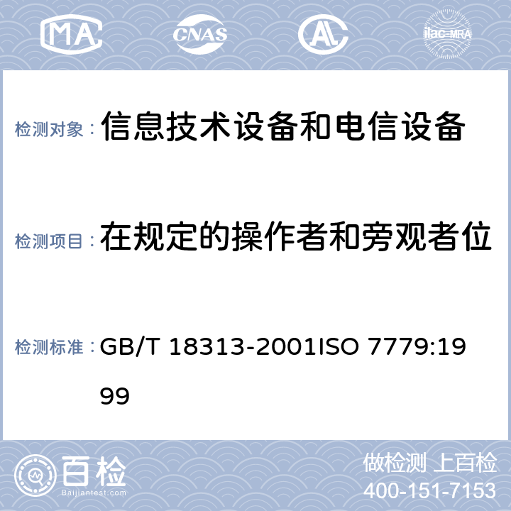 在规定的操作者和旁观者位置上测量发射声压级的方法 声学：信息技术设备和电信设备排放的空气噪声的测量 GB/T 18313-2001
ISO 7779:1999 8